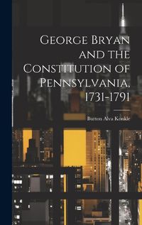 Cover image for George Bryan and the Constitution of Pennsylvania, 1731-1791