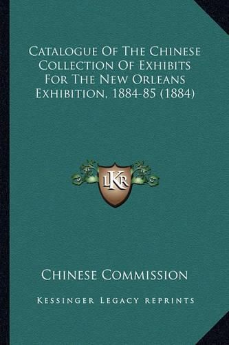 Cover image for Catalogue of the Chinese Collection of Exhibits for the New Orleans Exhibition, 1884-85 (1884)