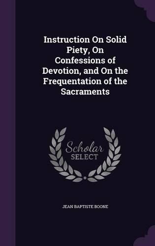 Cover image for Instruction on Solid Piety, on Confessions of Devotion, and on the Frequentation of the Sacraments