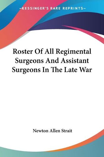 Cover image for Roster of All Regimental Surgeons and Assistant Surgeons in the Late War