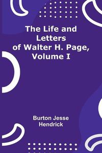 Cover image for The Life and Letters of Walter H. Page, Volume I