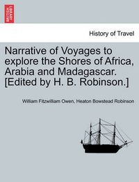 Cover image for Narrative of Voyages to Explore the Shores of Africa, Arabia and Madagascar. [Edited by H. B. Robinson.] Vol. I