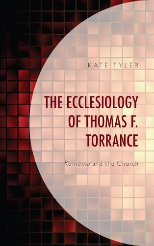 Cover image for The Ecclesiology of Thomas F. Torrance: Koinonia and the Church