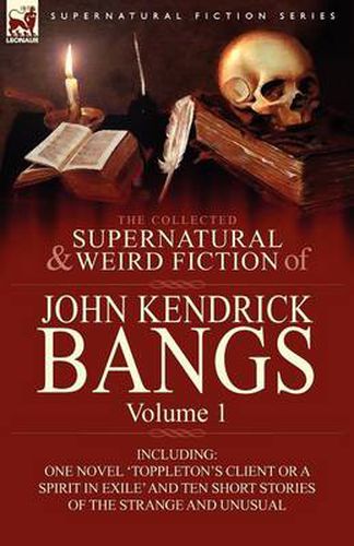 Cover image for The Collected Supernatural and Weird Fiction of John Kendrick Bangs: Volume 1-Including One Novel 'Toppleton's Client or a Spirit in Exile' and Ten Sh