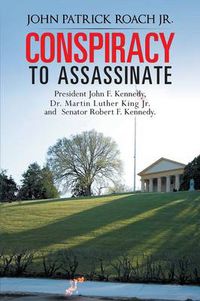 Cover image for Conspiracy to Assassinate President John F. Kennedy, Dr. Martin Luther King Jr. and Senator Robert F. Kennedy.