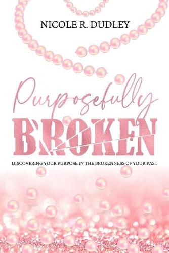 Cover image for Purposefully Broken: Discovering Your Purpose in the Brokenness of Your Past