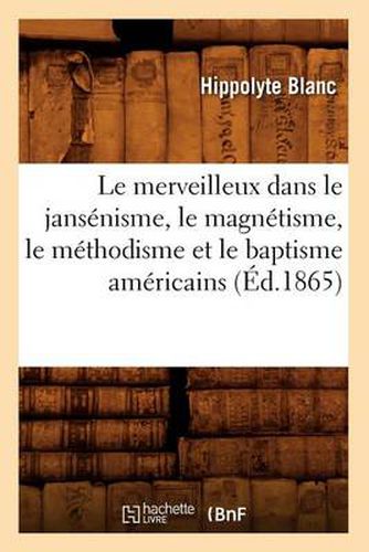 Le Merveilleux Dans Le Jansenisme, Le Magnetisme, Le Methodisme Et Le Baptisme Americains (Ed.1865)