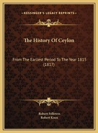 Cover image for The History of Ceylon: From the Earliest Period to the Year 1815 (1817)