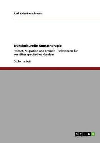Cover image for Transkulturelle Kunsttherapie: Heimat, Migration und Fremde - Relevanzen fur kunsttherapeutisches Handeln
