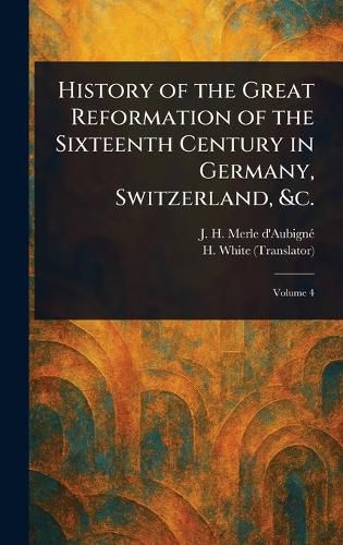 Cover image for History of the Great Reformation of the Sixteenth Century in Germany, Switzerland, &c.