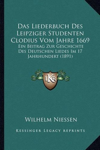 Cover image for Das Liederbuch Des Leipziger Studenten Clodius Vom Jahre 1669: Ein Beitrag Zur Geschichte Des Deutschen Liedes Im 17 Jahrhundert (1891)