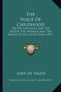 Cover image for The Voice of Childhood: Or the Influence and the Poetry, the Wrongs and the Wants of the Little Ones (1877)