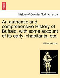 Cover image for An Authentic and Comprehensive History of Buffalo, with Some Account of Its Early Inhabitants, Etc. Vol. I.