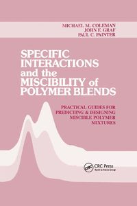 Cover image for Specific Interactions and the Miscibility of Polymer Blends: Practical Guides For Predicting & Designing Miscible Polymer Mixtures