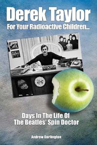 Cover image for Derek Taylor: For Your Radioactive Children...: Days in the Life of The Beatles' Spin Doctor