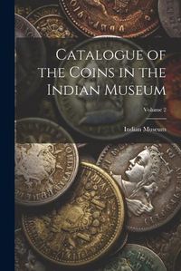 Cover image for Catalogue of the Coins in the Indian Museum; Volume 2