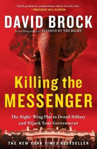 Cover image for Killing the Messenger: The Right-Wing Plot to Derail Hillary and Hijack Your Government