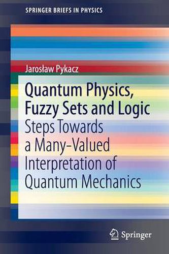 Cover image for Quantum Physics, Fuzzy Sets and Logic: Steps Towards a Many-Valued Interpretation of Quantum Mechanics
