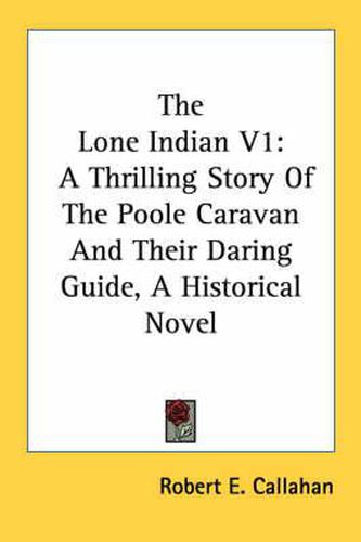 The Lone Indian V1: A Thrilling Story of the Poole Caravan and Their Daring Guide, a Historical Novel