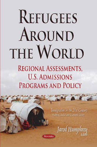 Cover image for Refugees Around the World: Regional Assessments, U.S. Admissions Programs & Policy