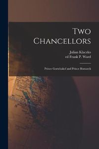 Cover image for Two Chancellors: Prince Gortchakof and Prince Bismarck