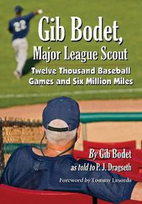 Cover image for Gib Bodet, Major League Scout: Twelve Thousand Baseball Games and Six Million Miles