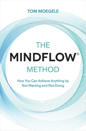 Cover image for The MINDFLOW (c) Method: How You Can Achieve Anything by Not-Wanting and Not-Doing