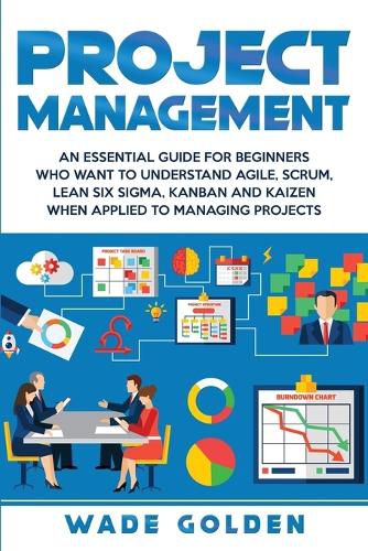 Cover image for Project Management: An Essential Guide for Beginners Who Want to Understand Agile, Scrum, Lean Six Sigma, Kanban and Kaizen When Applied to Managing Projects