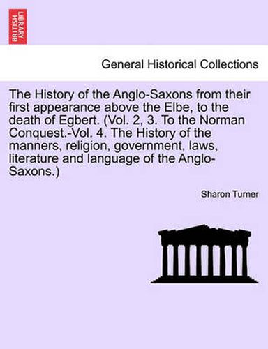 Cover image for The History of the Anglo-Saxons from their first appearance above the Elbe, to the death of Egbert. Vol. I. Seventh Edition.