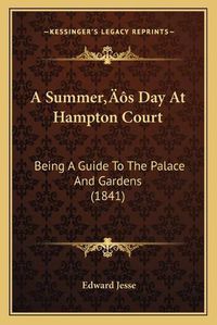 Cover image for A Summera Acentsacentsa A-Acentsa Acentss Day at Hampton Court: Being a Guide to the Palace and Gardens (1841)