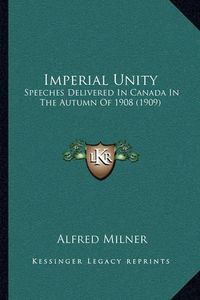 Cover image for Imperial Unity: Speeches Delivered in Canada in the Autumn of 1908 (1909)