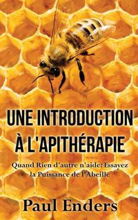 Cover image for Une introduction a l'apitherapie: Quand Rien d'autre n'aide: Essayez la Puissance de l'Abeille