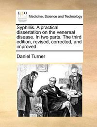 Cover image for Syphillis. a Practical Dissertation on the Venereal Disease. in Two Parts. the Third Edition, Revised, Corrected, and Improved