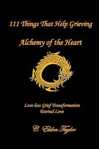 Cover image for 111 Things That Help Grieving: Alchemy of the Heart: Love Loss Grief Transformation Eternal Love