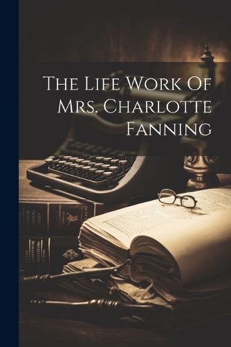 Cover image for The Life Work Of Mrs. Charlotte Fanning