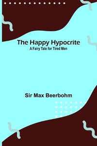 Cover image for The Happy Hypocrite: A Fairy Tale for Tired Men