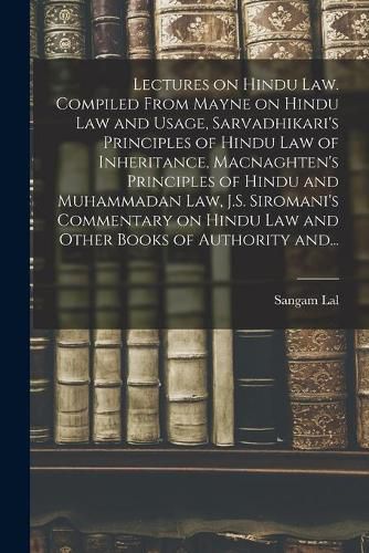 Cover image for Lectures on Hindu Law. Compiled From Mayne on Hindu Law and Usage, Sarvadhikari's Principles of Hindu Law of Inheritance, Macnaghten's Principles of Hindu and Muhammadan Law, J.S. Siromani's Commentary on Hindu Law and Other Books of Authority And...