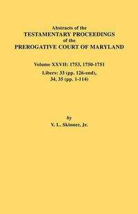 Cover image for Abstracts of the Testamentary Proceedings of the Prerogative Court of Maryland. Volume XXVII: 1753, 1750-1751, Libers: 33 (pp. 126-end), 34, 35 (pp. 1-114)