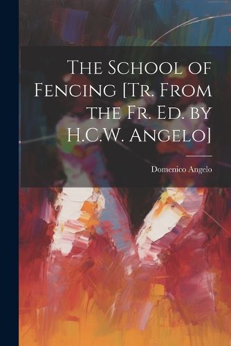 Cover image for The School of Fencing [Tr. From the Fr. Ed. by H.C.W. Angelo]