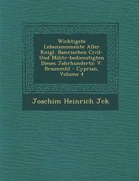 Cover image for Wichtigste Lebensmomente Aller K Nigl. Baierischen Civil- Und Milit R-Bedienstigten Dieses Jahrhunderts: V. Braunm Hl - Cyprian, Volume 4