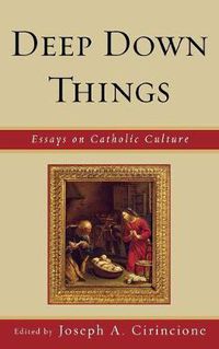 Cover image for Deep Down Things: Essays on Catholic Culture