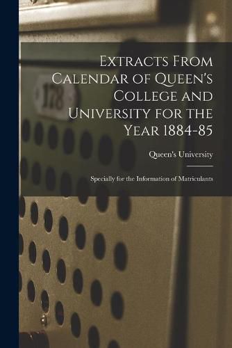 Cover image for Extracts From Calendar of Queen's College and University for the Year 1884-85 [microform]: Specially for the Information of Matriculants