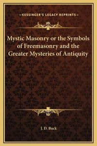 Cover image for Mystic Masonry or the Symbols of Freemasonry and the Greater Mysteries of Antiquity