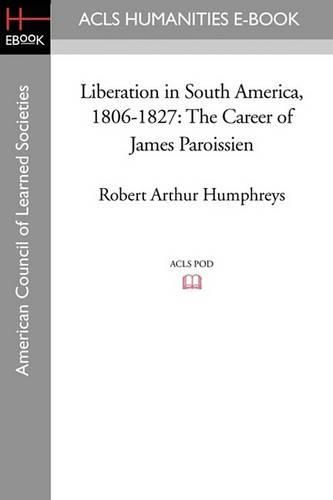 Liberation in South America, 1806-1827: The Career of James Paroissien