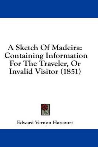 Cover image for A Sketch of Madeira: Containing Information for the Traveler, or Invalid Visitor (1851)