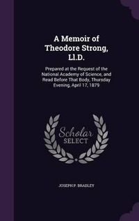 Cover image for A Memoir of Theodore Strong, LL.D.: Prepared at the Request of the National Academy of Science, and Read Before That Body, Thursday Evening, April 17, 1879