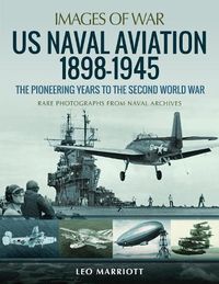 Cover image for US Naval Aviation 1898-1945: The Pioneering Years to the Second World War: Rare Photographs from Naval Archives