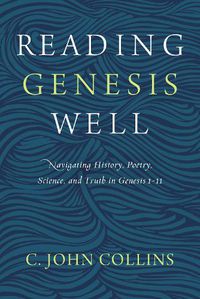 Cover image for Reading Genesis Well: Navigating History, Poetry, Science, and Truth in Genesis 1-11