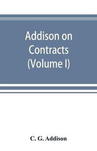 Cover image for Addison on contracts: being a treatise on the law of contracts (Volume I)