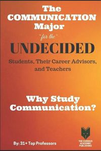 Cover image for The Communication Major for the UNDECIDED Students, Their Career Advisors, and Teachers: Why Study Communication?